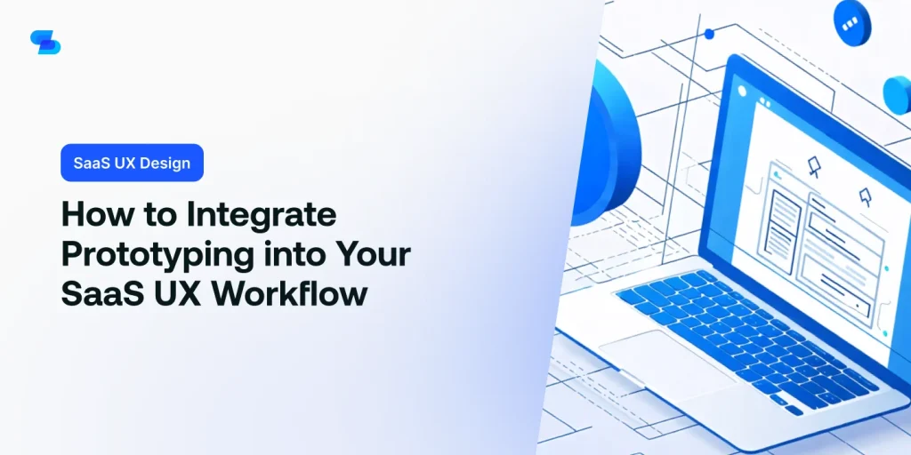Learn how to seamlessly integrate prototyping into your SaaS UX design workflow.